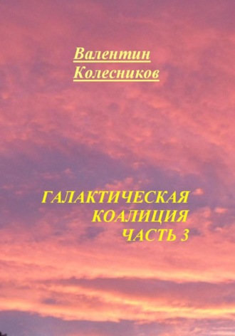 Валентин Колесников. Галактическая Коалиция. Часть 3