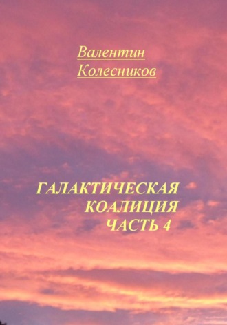 Валентин Колесников. Галактическая коалиция. Часть 4