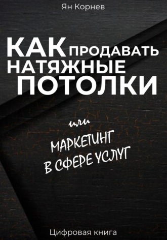 Ян Корнев. Как продавать натяжные потолки или маркетинг в сфере услуг