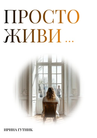 Ирина Гутник. Просто живи…
