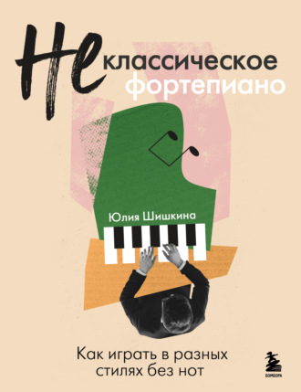 Юлия Шишкина. Не классическое фортепиано. Как играть в разных стилях без нот