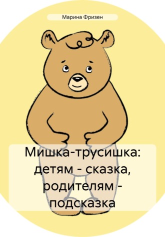 Марина Александровна Фризен. Мишка-трусишка: детям – сказка, родителям – подсказка