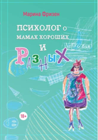 Марина Александровна Фризен. Психолог о мамах хороших и разных: истории без теории