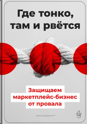 Артем Демиденко. Где тонко, там и рвётся: Защищаем маркетплейс-бизнес от провала