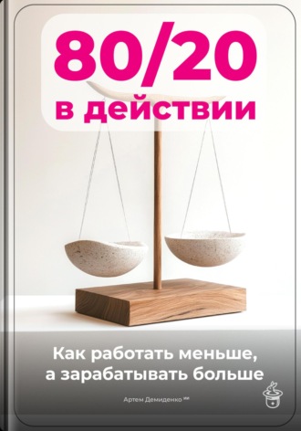 Артем Демиденко. 80/20 в действии: Как работать меньше, а зарабатывать больше