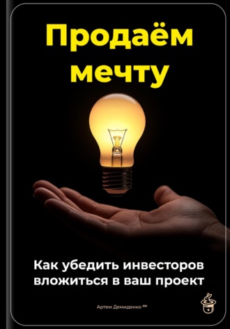 Артем Демиденко. Продаём мечту: Как убедить инвесторов вложиться в ваш проект