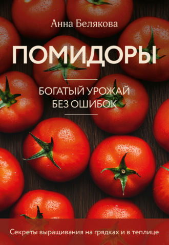 Анна Белякова. Помидоры. Богатый урожай без ошибок