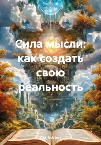 Ylka_fedotova. Сила мысли: как создать свою реальность