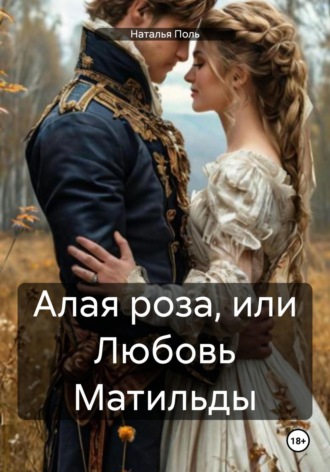 Наталья Поль. Алая роза, или Любовь Матильды