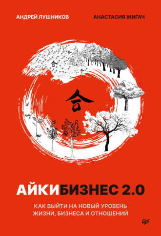 Анастасия Жигач. Айкибизнес 2.0. Как выйти на новый уровень жизни, бизнеса и отношений