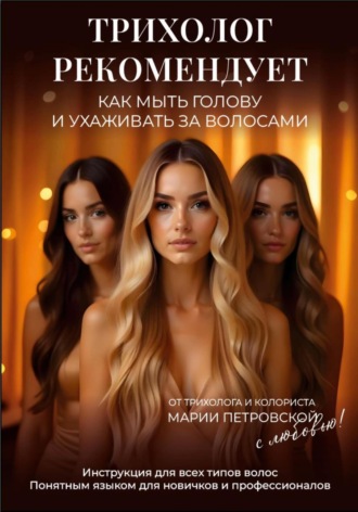 Мария Петровская. Трихолог рекомендует: Как мыть голову и ухаживать за волосами. Инструкция для всех типов волос. Понятным языком для новичков и профессионалов