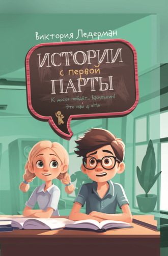 Виктория Ледерман. Истории с первой парты: К доске пойдёт… Василькин! Это наш 4 «Н»