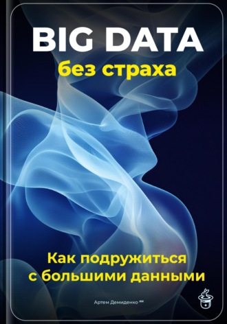 Big Data без страха: Как подружиться с большими данными. 