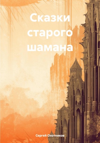 Сергей Охотников. Сказки старого шамана