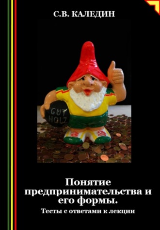 Сергей Каледин. Понятие предпринимательства и его формы. Тесты с ответами к лекции