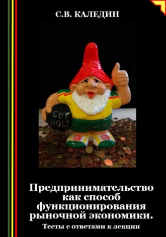 Предпринимательство как способ функционирования рыночной экономики. Тесты с ответами к лекции. Сергей Каледин