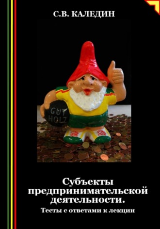 Сергей Каледин. Субъекты предпринимательской деятельности. Тесты с ответами к лекции