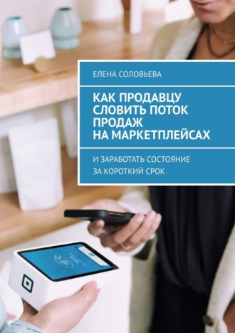Как продавцу словить поток продаж на маркетплейсах. Елена Соловьева