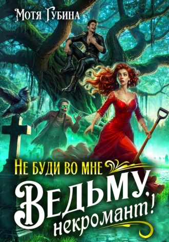 Мотя Губина. Не буди во мне Ведьму, Некромант!