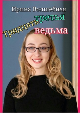 Ирина Волшебная. Тридцать третья ведьма.