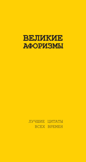 . Великие афоризмы. Лучшие цитаты всех времен