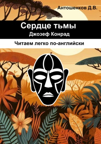 Джозеф Конрад. Сердце тьмы / Heart of darkness (адаптированный английский B1)