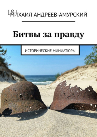 Михаил Андреев-Амурский. Битвы за правду. Исторические миниатюры