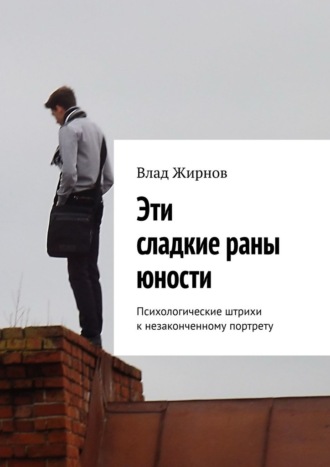 Эти сладкие раны юности. Психологические штрихи к незаконченному портрету. Влад Жирнов