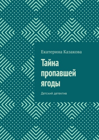 Екатерина Казакова. Тайна пропавшей ягоды. Детский детектив