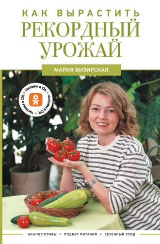 Мария Визирская. Как вырастить рекордный урожай. Анализ почвы, подбор питания, сезонный уход