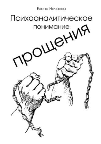 Психоаналитическое понимание прощения. Все говорят «Простить!», но никто не объясняет, как это сделать. Елена Нечаева