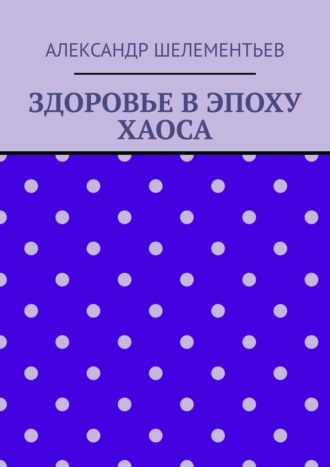 Александр Шелементьев. Здоровье в эпоху хаоса. 2025