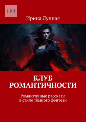 Ирина Лунная. Клуб романтичности. Романтичные рассказы в стиле тёмного фэнтези