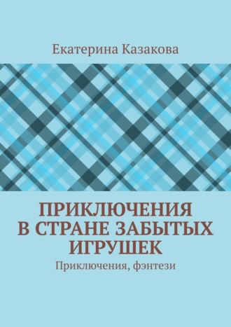 Екатерина Казакова. Приключения в стране забытых игрушек. Приключения, фэнтези