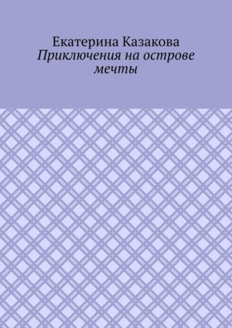 Екатерина Казакова. Приключения на острове мечты