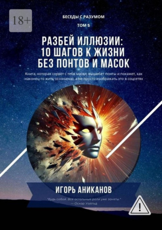 Игорь Аниканов. Разбей иллюзии: 10 шагов к жизни без понтов и масок. Беседы с Разумом. Том 5