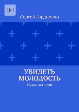 Увидеть молодость. Наша история. Сергей Гордиенко