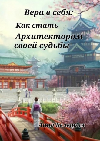 Анна Белецкая. Вера в себя: Как стать Архитектором своей судьбы