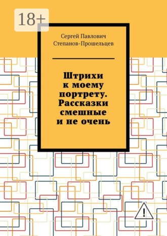 Сергей Павлович Степанов-Прошельцев. Штрихи к моему портрету. Рассказки смешные и не очень