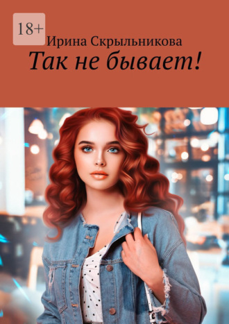 Ирина Скрыльникова. Так не бывает!