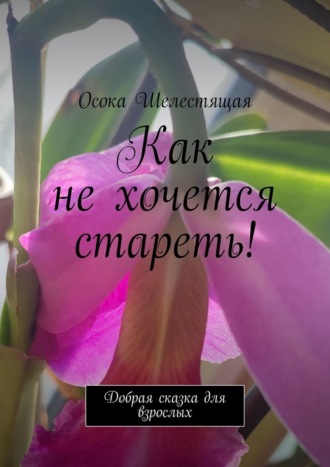 Осока Шелестящая. Как не хочется стареть! Добрая сказка для взрослых