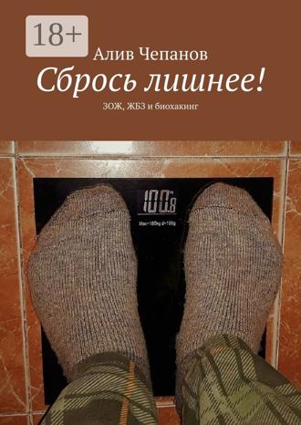 Алив Чепанов. Сбрось лишнее! ЗОЖ, ЖБЗ и биохакинг