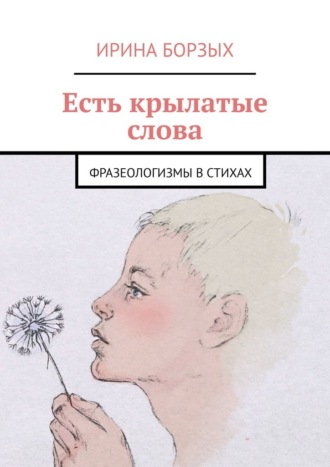 Ирина Борзых. Есть крылатые слова. Фразеологизмы в стихах