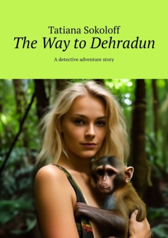 Tatiana Sokoloff. The Way to Dehradun. A detective adventure story