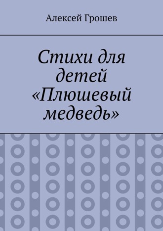 Алексей Грошев. Стихи для детей «Плюшевый медведь»