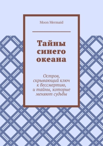 Тайны синего океана. Остров, скрывающий ключ к бессмертию, и тайны, которые меняют судьбы. 