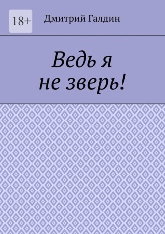 Дмитрий Галдин. Ведь я не зверь!