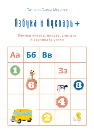 Татьяна Олива Моралес. Азбука и букварь +. Учимся читать, писать, считать и заучивать стихи