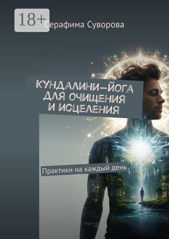 Серафима Суворова. Кундалини-йога для очищения и исцеления. Практики на каждый день