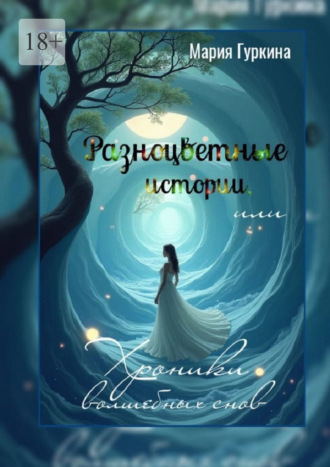 Мария Гуркина. Разноцветные истории, или Хроники волшебных снов